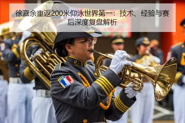 徐嘉余重返200米仰泳世界第一：技术、经验与赛后深度复盘解析