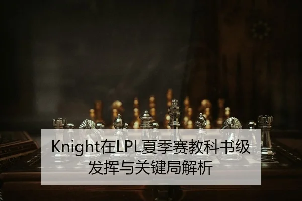 Knight在LPL夏季赛教科书级发挥与关键局解析